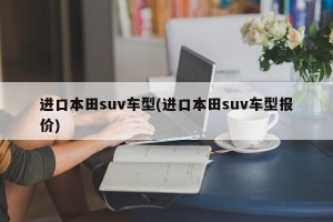 进口本田suv车型(进口本田suv车型报价)