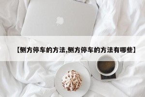 【侧方停车的方法,侧方停车的方法有哪些】