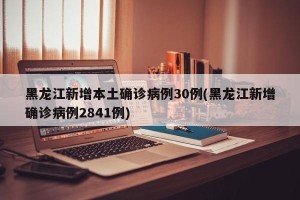 黑龙江新增本土确诊病例30例(黑龙江新增确诊病例2841例)
