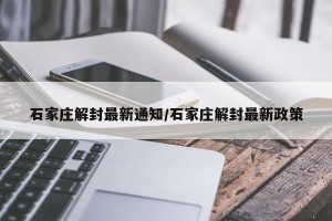 石家庄解封最新通知/石家庄解封最新政策