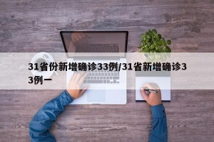 31省份新增确诊33例/31省新增确诊33例一
