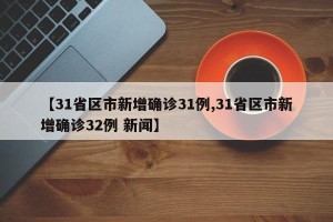 【31省区市新增确诊31例,31省区市新增确诊32例 新闻】