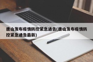唐山发布疫情防控紧急通告(唐山发布疫情防控紧急通告最新)