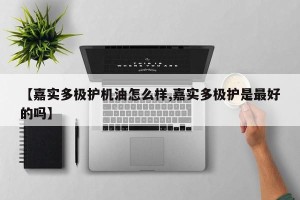 【嘉实多极护机油怎么样,嘉实多极护是最好的吗】