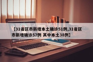 【31省区市新增本土确诊51例,31省区市新增确诊57例 其中本土38例】