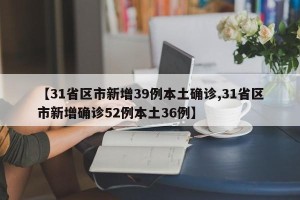 【31省区市新增39例本土确诊,31省区市新增确诊52例本土36例】