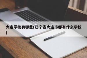 大连学校有哪些(辽宁省大连市都有什么学校)
