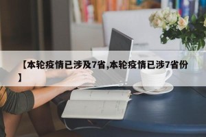 【本轮疫情已涉及7省,本轮疫情已涉7省份】