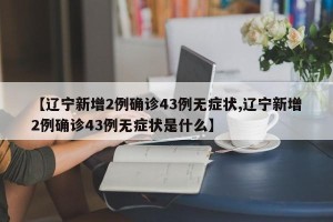 【辽宁新增2例确诊43例无症状,辽宁新增2例确诊43例无症状是什么】
