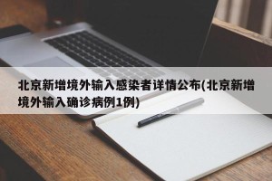 北京新增境外输入感染者详情公布(北京新增境外输入确诊病例1例)