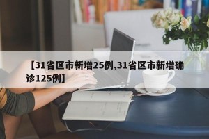 【31省区市新增25例,31省区市新增确诊125例】