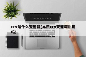 crv是什么变速箱(本田crv变速箱耐用吗)