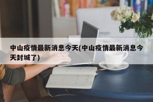 中山疫情最新消息今天(中山疫情最新消息今天封城了)