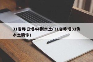 31省昨日增44例本土(31省昨增31例本土确诊)