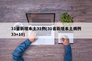 31省新增本土31例(31省新增本土病例33+10)