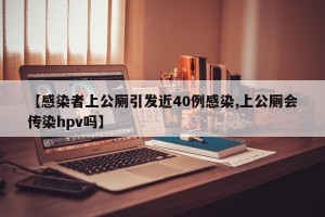 【感染者上公厕引发近40例感染,上公厕会传染hpv吗】