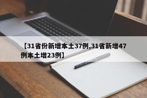 【31省份新增本土37例,31省新增47例本土增23例】