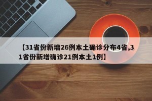 【31省份新增26例本土确诊分布4省,31省份新增确诊21例本土1例】