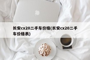 长安cx20二手车价格(长安cx20二手车价格表)