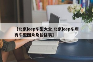 【北京jeep车型大全,北京jeep车所有车型图片及价格表】