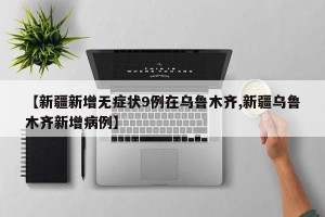 【新疆新增无症状9例在乌鲁木齐,新疆乌鲁木齐新增病例】