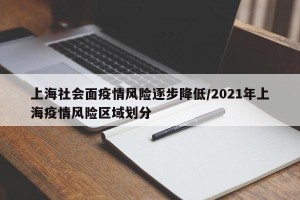 上海社会面疫情风险逐步降低/2021年上海疫情风险区域划分