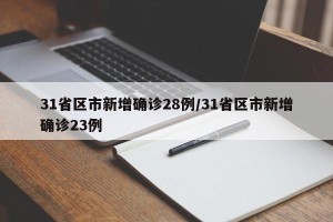 31省区市新增确诊28例/31省区市新增确诊23例
