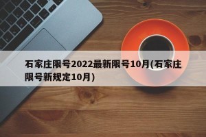 石家庄限号2022最新限号10月(石家庄限号新规定10月)