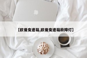 【欧曼变速箱,欧曼变速箱故障灯】