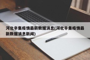 河北辛集疫情最新数据消息(河北辛集疫情最新数据消息新闻)