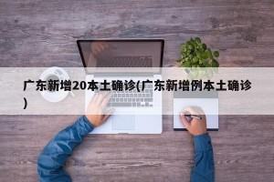 广东新增20本土确诊(广东新增例本土确诊)