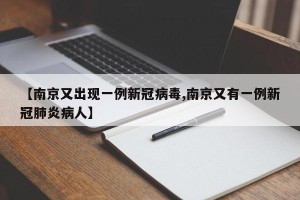 【南京又出现一例新冠病毒,南京又有一例新冠肺炎病人】