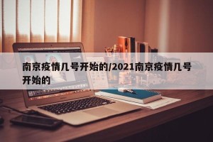 南京疫情几号开始的/2021南京疫情几号开始的