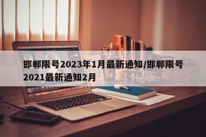 邯郸限号2023年1月最新通知/邯郸限号2021最新通知2月