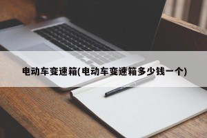 电动车变速箱(电动车变速箱多少钱一个)