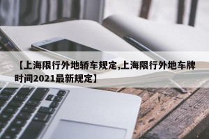 【上海限行外地轿车规定,上海限行外地车牌时间2021最新规定】