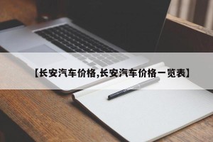 【长安汽车价格,长安汽车价格一览表】