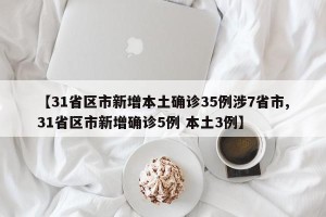 【31省区市新增本土确诊35例涉7省市,31省区市新增确诊5例 本土3例】
