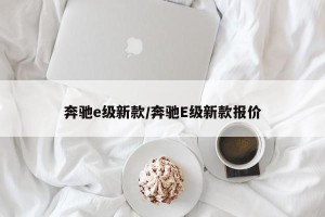 奔驰e级新款/奔驰E级新款报价