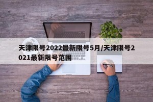 天津限号2022最新限号5月/天津限号2021最新限号范围