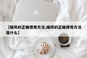 【暖风的正确使用方法,暖风的正确使用方法是什么】