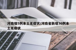 河南增5例本土无症状/河南省新增30例本土无症状