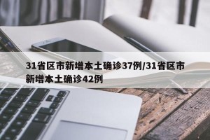 31省区市新增本土确诊37例/31省区市新增本土确诊42例