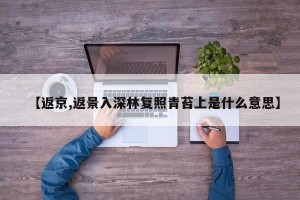 【返京,返景入深林复照青苔上是什么意思】