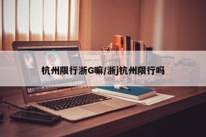 杭州限行浙G嘛/浙j杭州限行吗