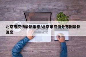 北京市疫情最新消息/北京市疫情分布图最新消息
