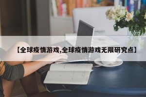 【全球疫情游戏,全球疫情游戏无限研究点】