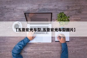 【五菱宏光车型,五菱宏光车型图片】