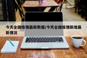 今天全国疫情最新数据/今天全国疫情新增最新情况