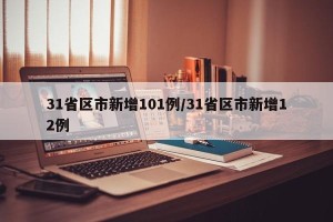 31省区市新增101例/31省区市新增12例